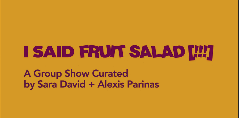 "I SAID FRUIT SALAD" CURATED BY SARA DAVID AND ALEXIS PARINAS